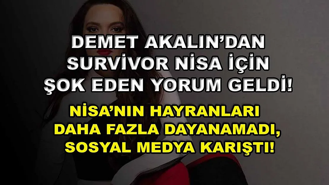 Demet Akalın'dan Survivor Nisa için şok eden yorum geldi! Nisa'nın hayranları daha fazla dayanamadı, sosyal medya karıştı!