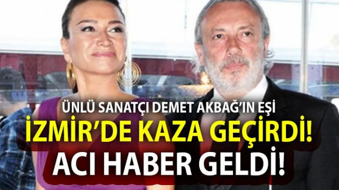Demet Akbağ'ın eşi Zafer Çika İzmir'deki trafik kazasında hayatını kaybetti