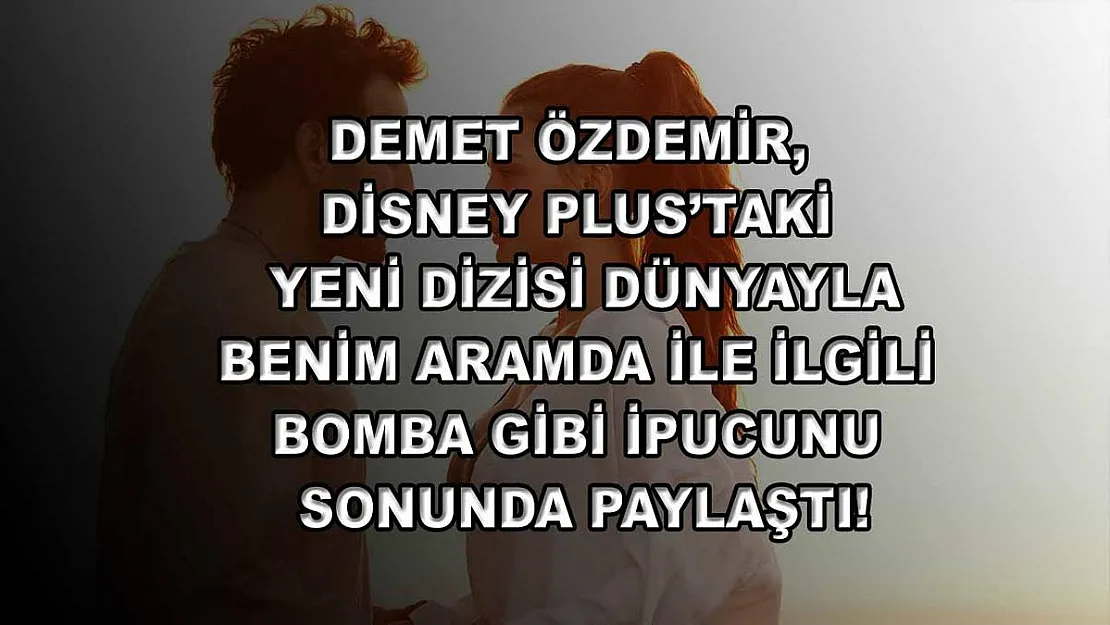 Demet Özdemir, Disney Plus'taki yeni dizisi Dünyayla Benim Aramda ile ilgili bomba gibi ipucunu sonunda paylaştı!