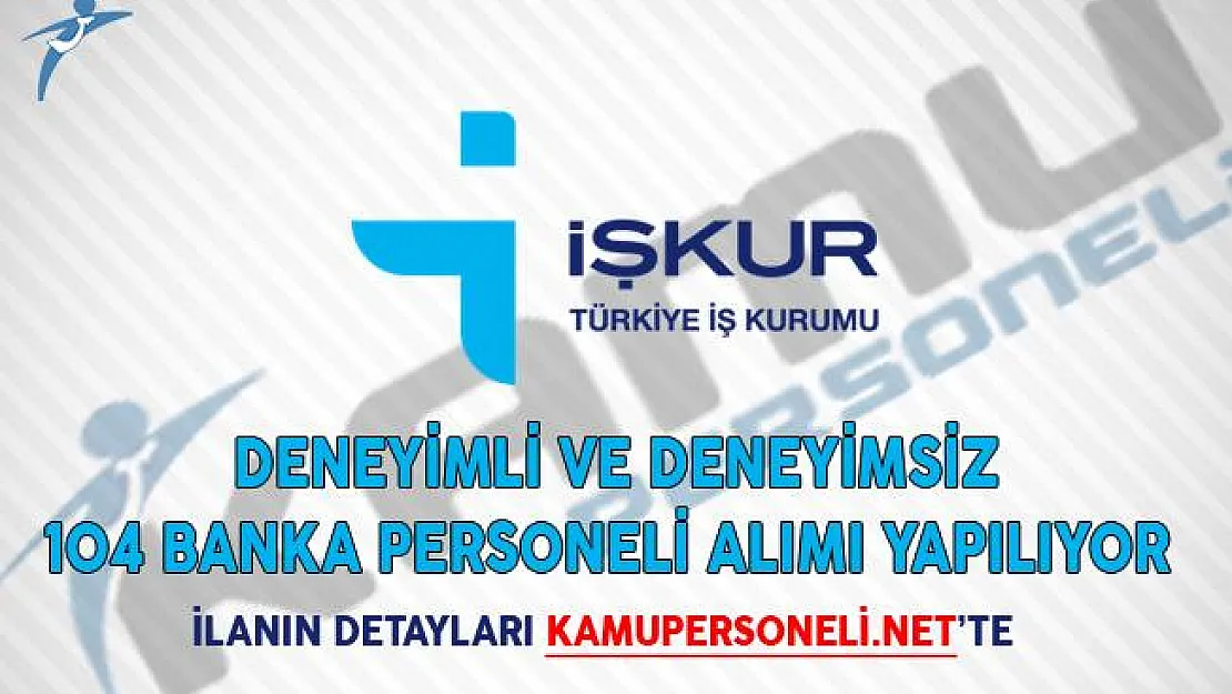 Deneyimli ve Deneyimsiz 104 Banka Personeli Alımı İçin İŞKUR'da İlanlar Yayımlandı!