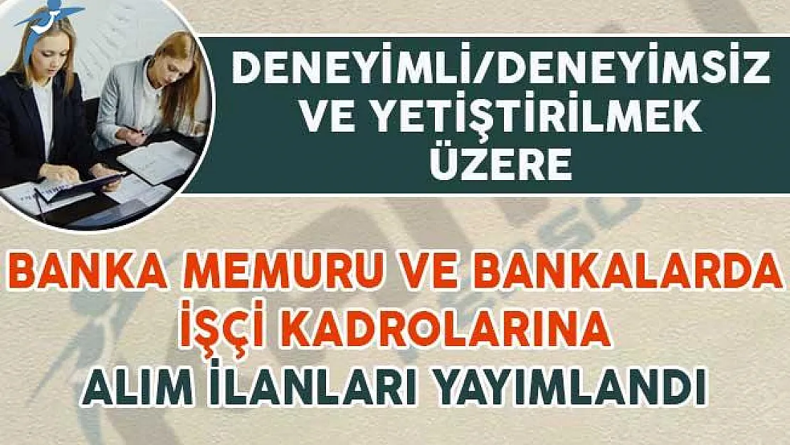 Deneyimli ve Yetiştirilmek Üzere Alımı Yapılacağı Duyurulan Banka Memuru Alım İlanları