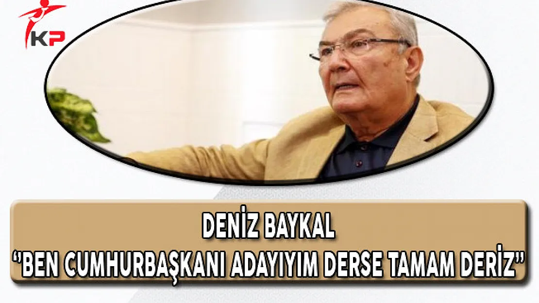 Deniz Baykal: Kemal Kılıçdaroğlu Ben Cumhurbaşkanı Adayıyım Derse Tamam Deriz