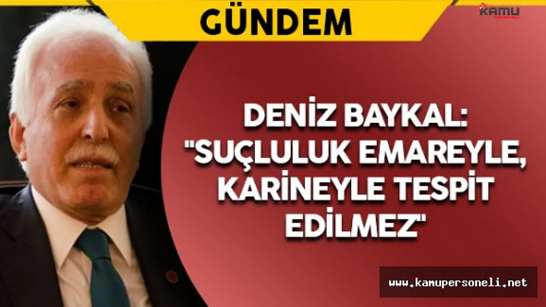 Deniz Baykal: &quotSuçluluk emareyle, karineyle tespit edilmez"