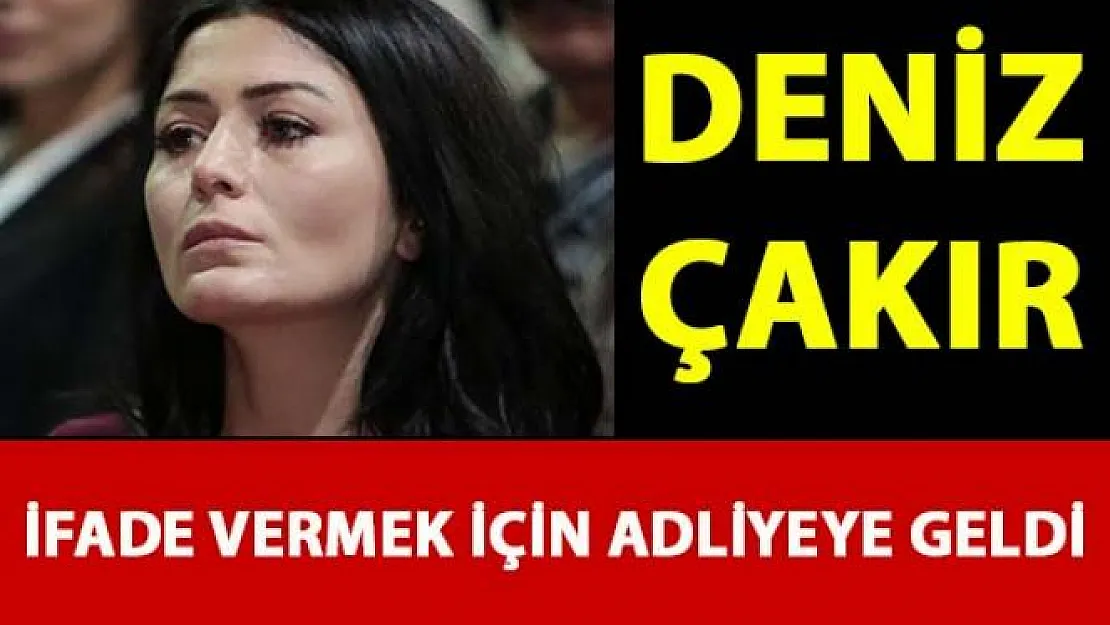 Deniz Çakır, İfade vermek için İstanbul Adliyesi'ne geldi