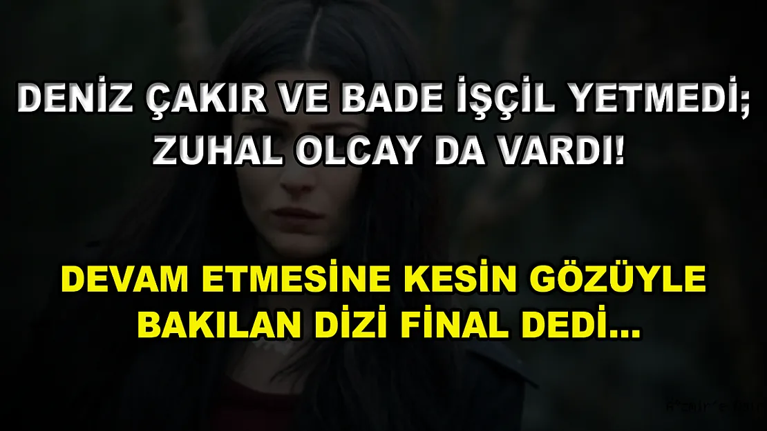 Deniz Çakır ve Bade İşçil Yetmedi Zuhal Olcay da Vardı! Devam Etmesine Kesin Gözüyle Bakılan Dizi Final Dedi…