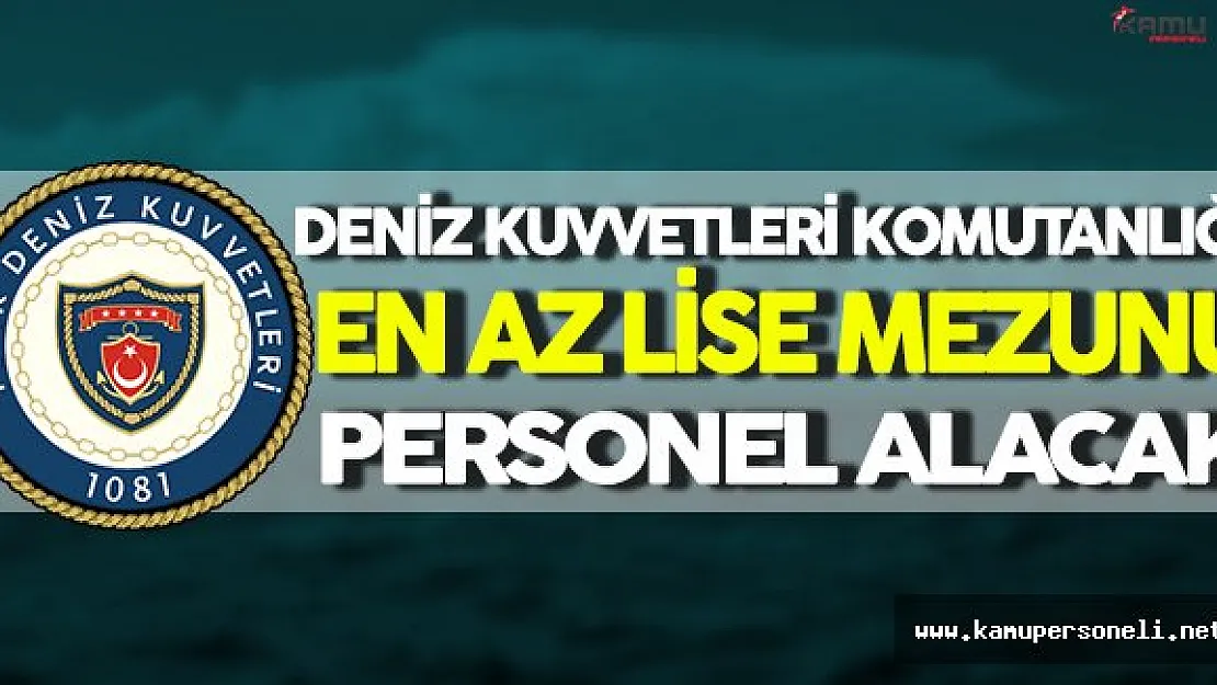 Deniz Kuvvetleri Komutanlığı En Az Lise Mezunu Personel Alacak