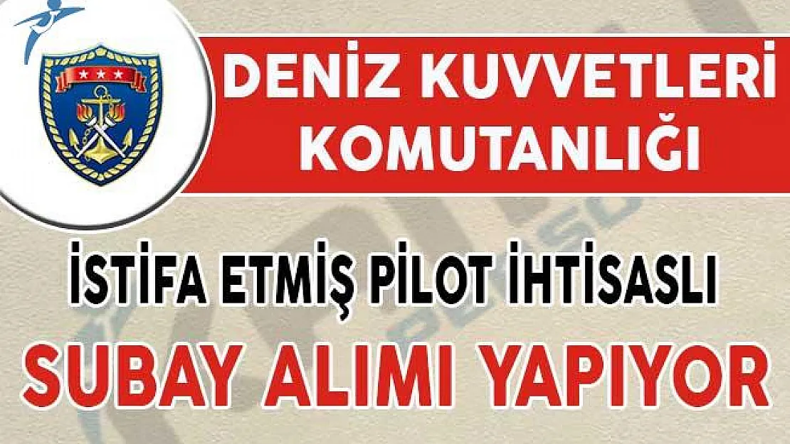 Deniz Kuvvetleri Komutanlığı İstifa Etmiş Pilot İhtisaslı Subay Alımı Yapıyor !