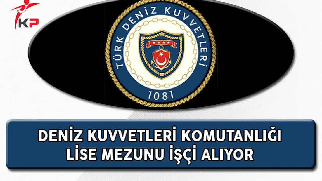 Deniz Kuvvetleri Komutanlığı Lise Mezunu İşçi Alıyor