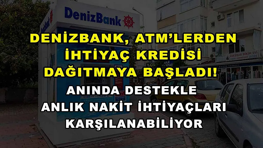 DenizBank, ATM'lerden ihtiyaç kredisi dağıtmaya başladı! Anında destekle anlık nakit ihtiyaçları karşılanabiliyor