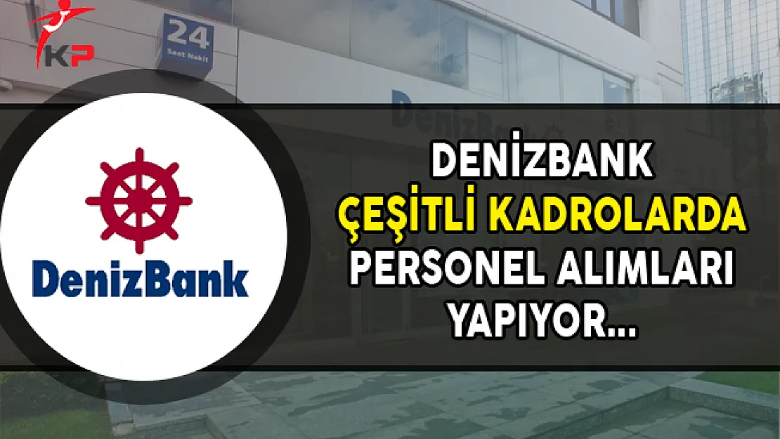 Denizbank Çeşitli Kadrolarda Personel Alımları Yapıyor