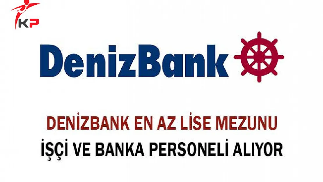 Denizbank En Az Lise Mezunu İşçi ve Banka Personeli Alıyor