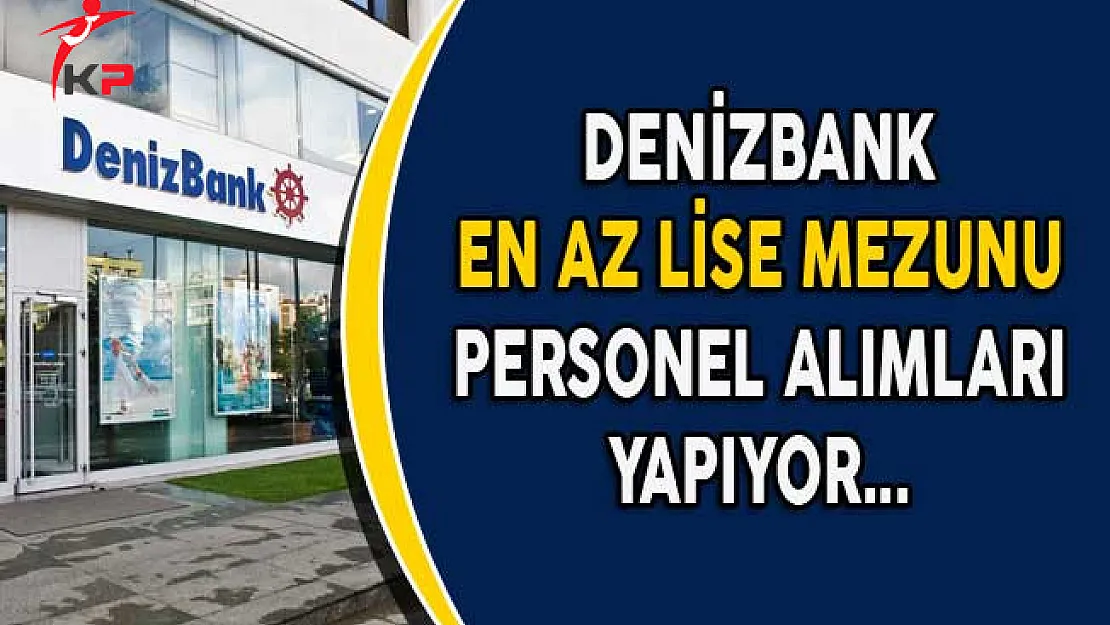 Denizbank En Az Lise Mezunu Personel Alımları Yapıyor