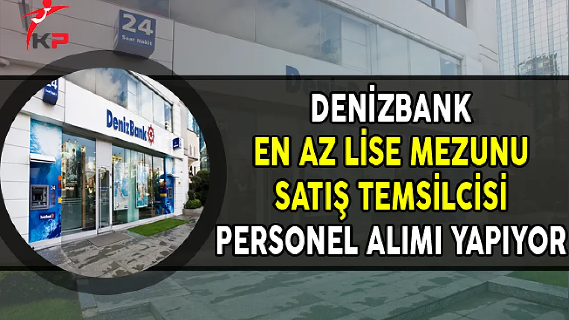 Denizbank En Az Lise Mezunu Satış Temsilcisi Personel Alımları Yapıyor