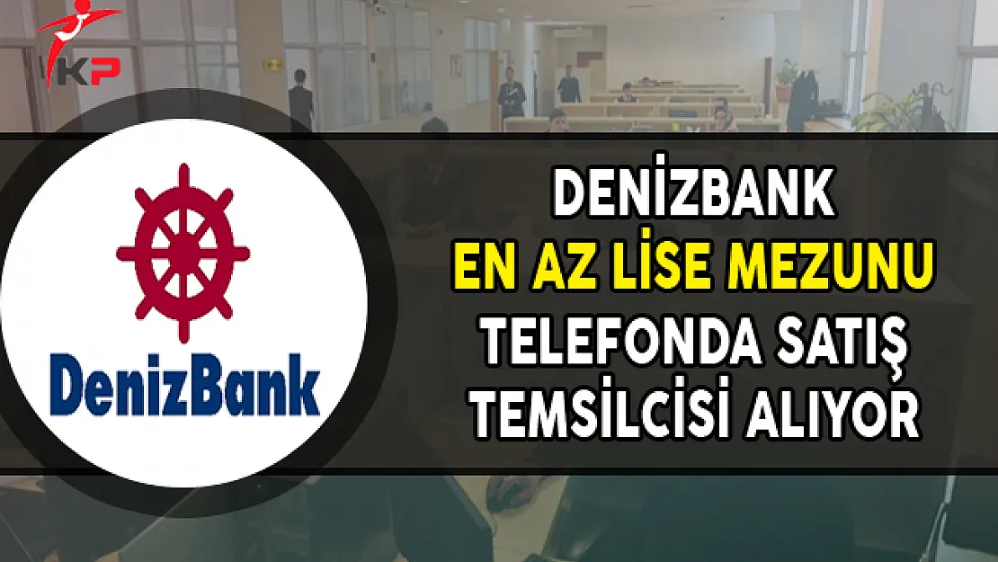 Denizbank En Az Lise Mezunu Telefonda Satış Temsilcisi Personel Alıyor