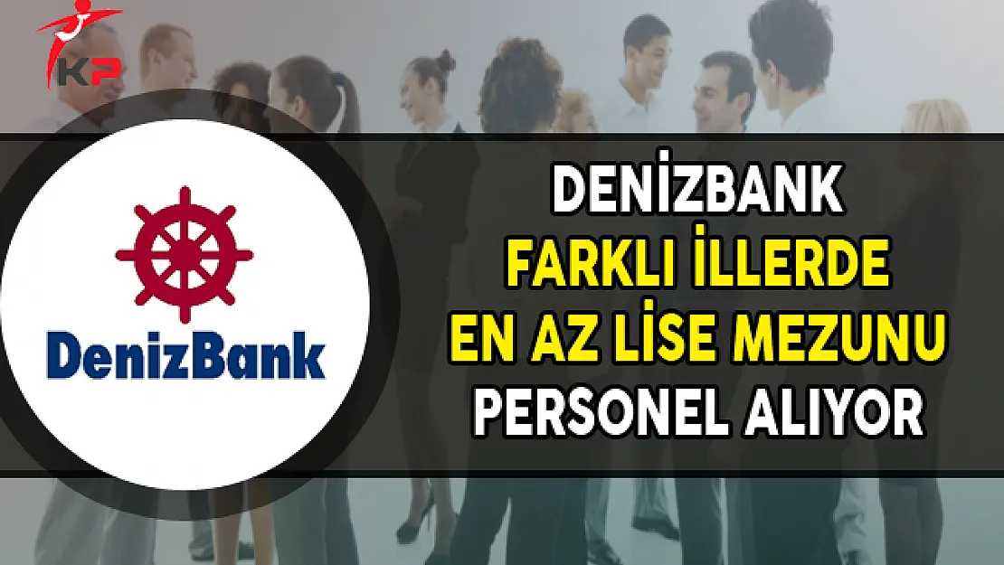 Denizbank Farklı İllerde En Az Lise Mezunu Personel Alıyor