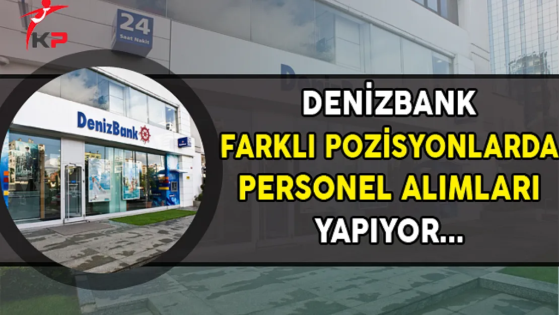 Denizbank Farklı Pozisyonlarda Personel Alımları Yapıyor