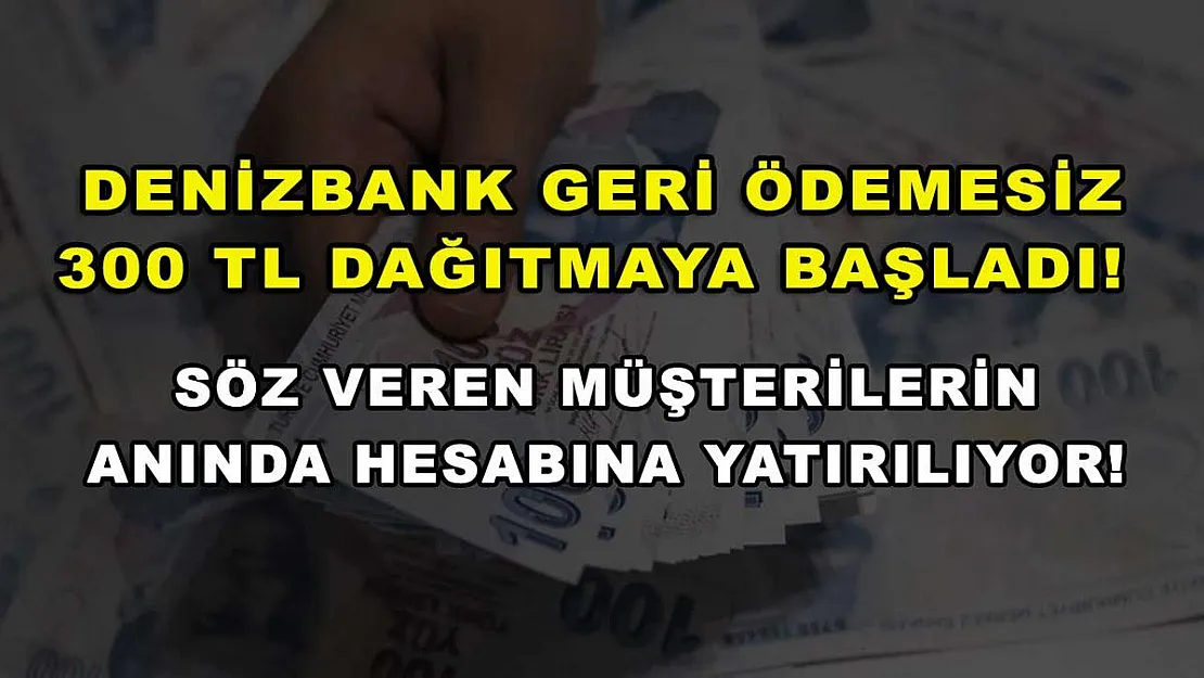 DenizBank geri ödemesiz 300 TL dağıtmaya başladı! Söz veren müşterilerin anında hesabına yatırılıyor!