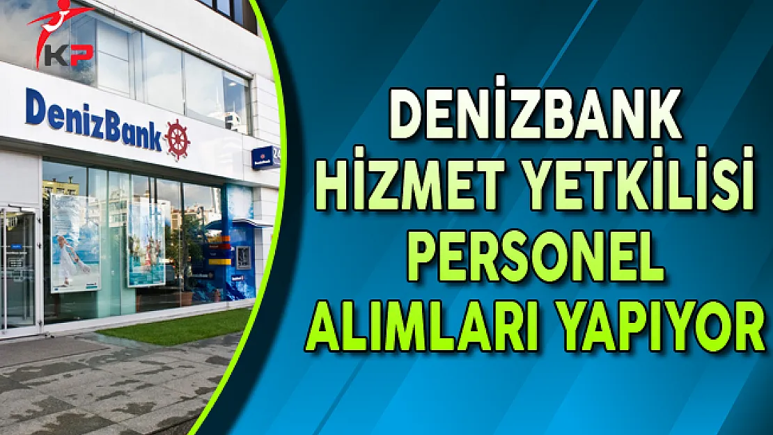 Denizbank Hizmet Yetkilisi Personel Alımları Yapıyor