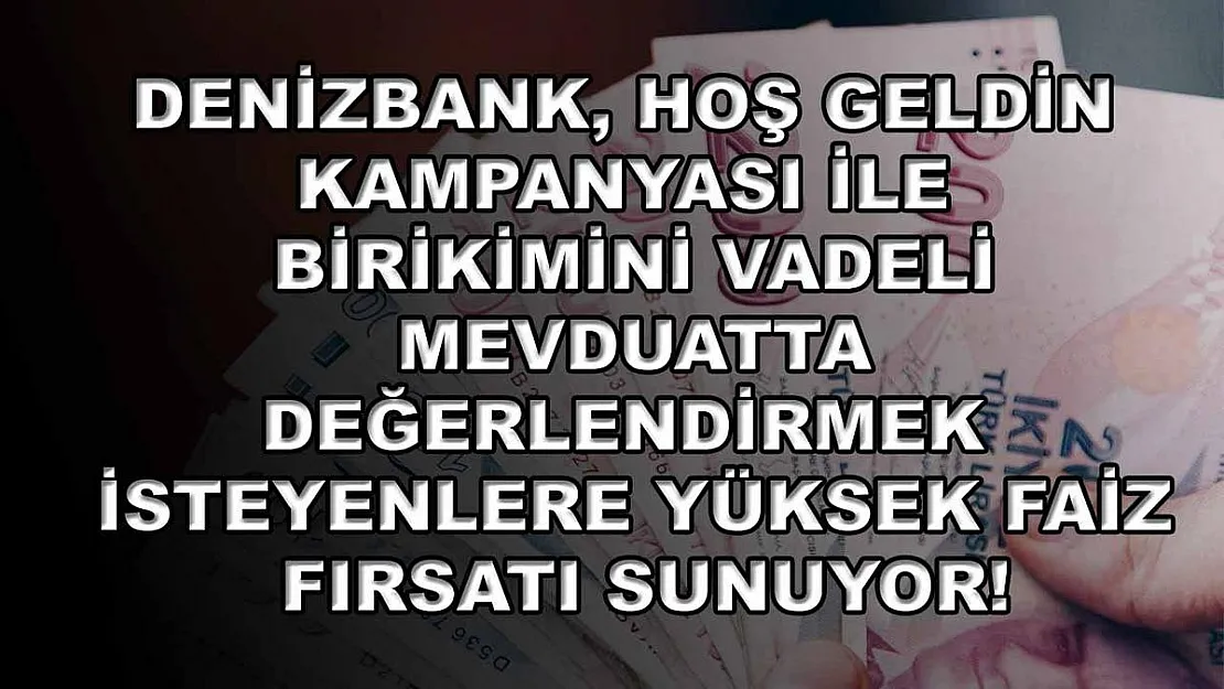 Denizbank, hoş geldin kampanyası ile birikimini vadeli mevduatta değerlendirmek isteyenlere yüksek faiz fırsatı sunuyor!