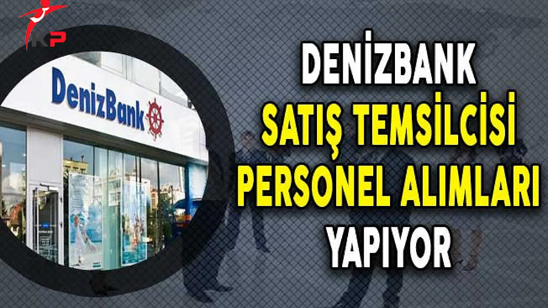 Denizbank Satış Temsilcisi Personel Alımları Yapıyor