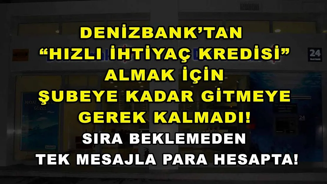 DenizBank'tan 'Hızlı İhtiyaç Kredisi' almak için şubeye kadar gitmeye gerek kalmadı! Sıra beklemeden tek mesajla para hesapta!
