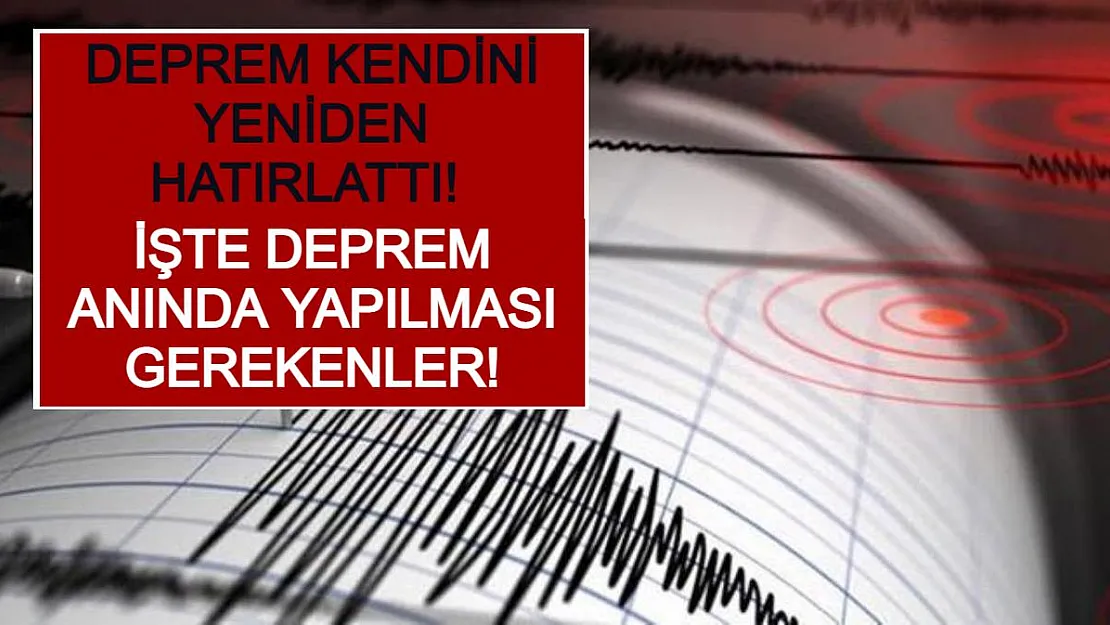 Deprem Kendini Yeniden Hatırlattı! İşte Deprem Anında Yapılması Gerekenler!