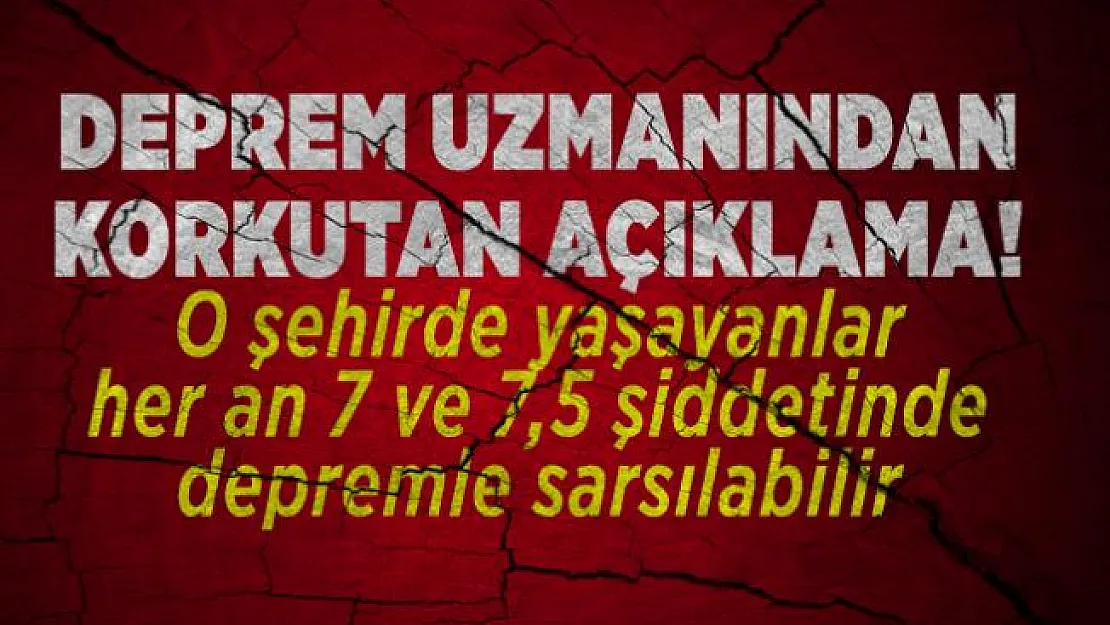 Deprem uzmanından korkutan açıklama! O şehirde yaşayanlar her an 7 ve 7,5 şiddetinde depremle sarsılabilir