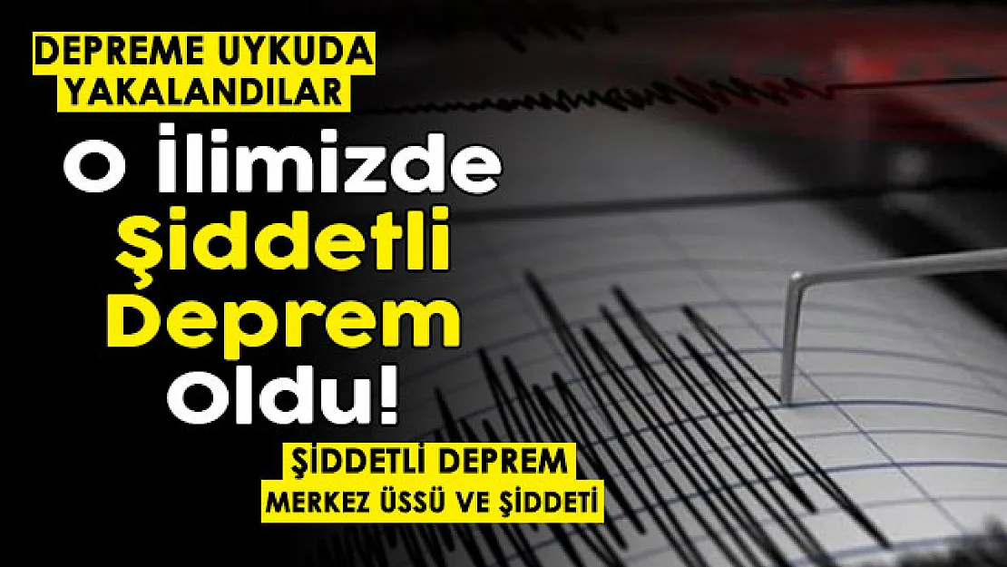 Depreme uykuda yakalandılar! AFAD ve Kandilli son dakika duyurdu! O ilimizde şiddetli deprem oldu
