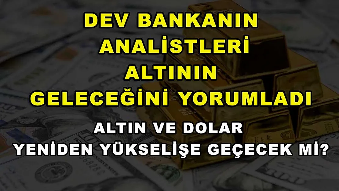 Dev bankanın analistleri altının geleceğini yorumladı: Altın ve dolar yeniden yükselişe geçecek mi?