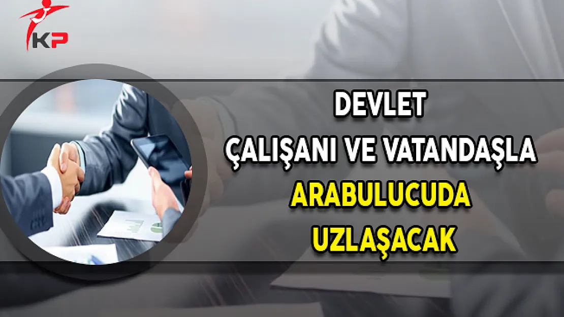 Devlet Çalışanı ve Vatandaş ile Arabulucuda Uzlaşacak