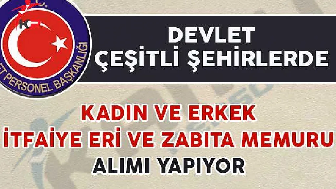 Devlet Çeşitli Şehirlerde Kadın/Erkek İtfaiye Eri ve Zabıta Memuru Alımı Yapıyor