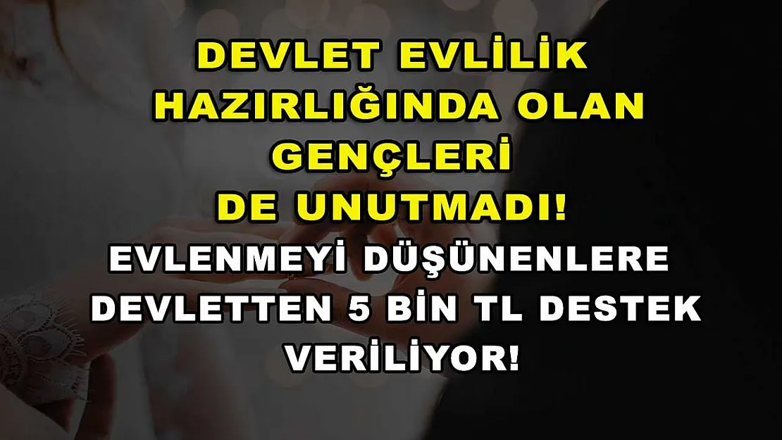 Devlet evlilik hazırlığında olan gençleri de unutmadı! Evlenmeyi düşünenlere devletten 5 bin TL destek veriliyor!