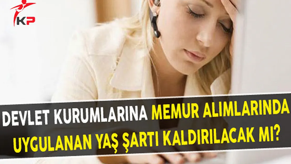 Devlet Kurumlarına Memur Alımlarında Uygulanan Yaş Şartı Kaldırılacak Mı?