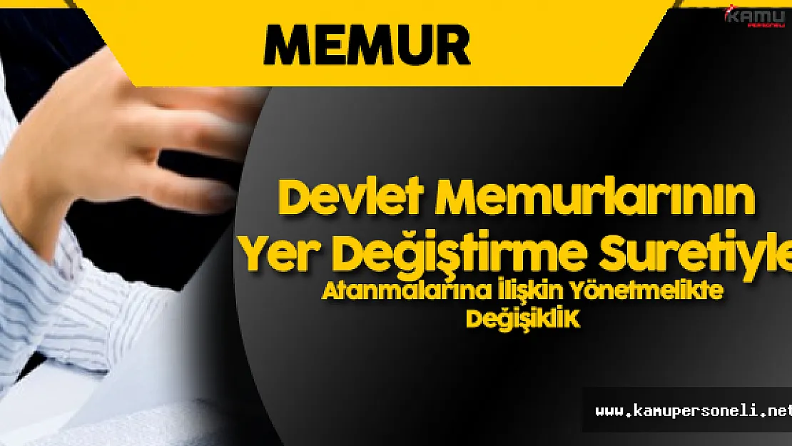 Devlet Memurlarının Yer Değiştirme Suretiyle Atanmalarına İlişkin Yönetmelikte Değişiklik !