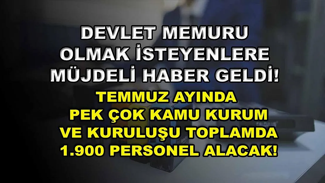 Devlet Memuru Olmak İsteyenlere Müjdeli Haber Geldi! Temmuz Ayında Pek Çok Kamu Kurum ve Kuruluşu Toplamda 1.900 Personel Alacak!