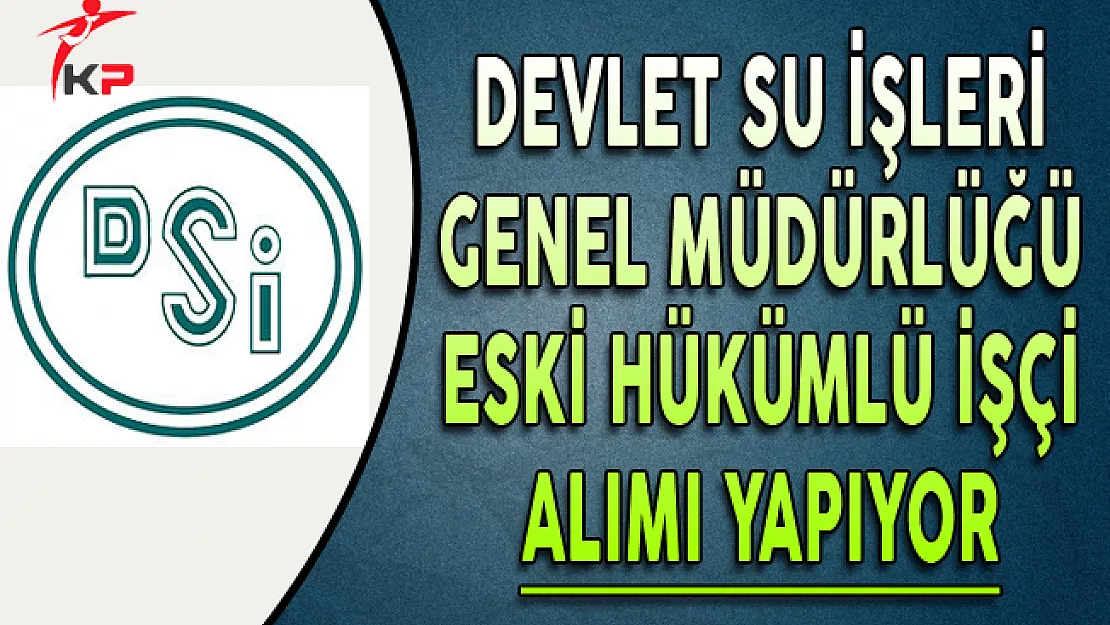 Devlet Su İşleri (DSİ) Eski Hükümlü İşçi Alım İlanı