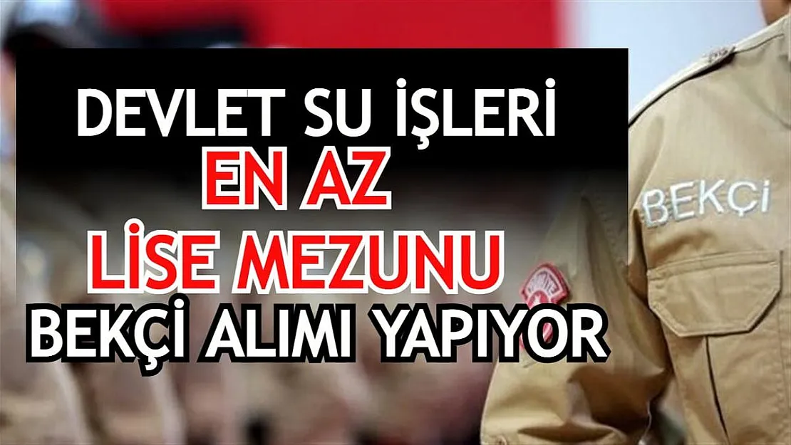 Devlet Su İşleri en az lise mezunu bekçi alımı yapıyor