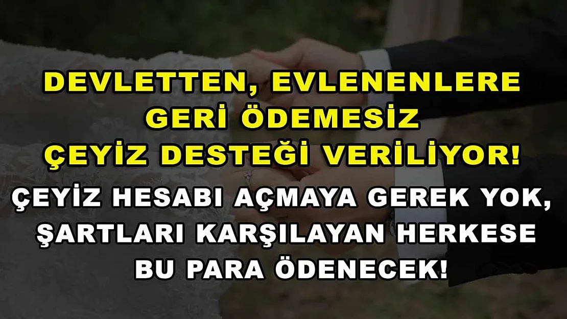 Devletten, evlenenlere geri ödemesiz çeyiz desteği veriliyor! Çeyiz hesabı açmaya gerek yok, şartları karşılayan herkese bu para ödenecek!