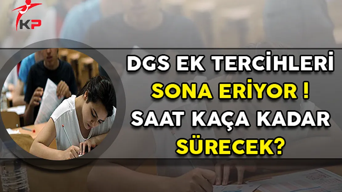 DGS Ek Yerleştirme Tercihleri Sona Eriyor ! Saat Kaça Kadar Devam Edecek?