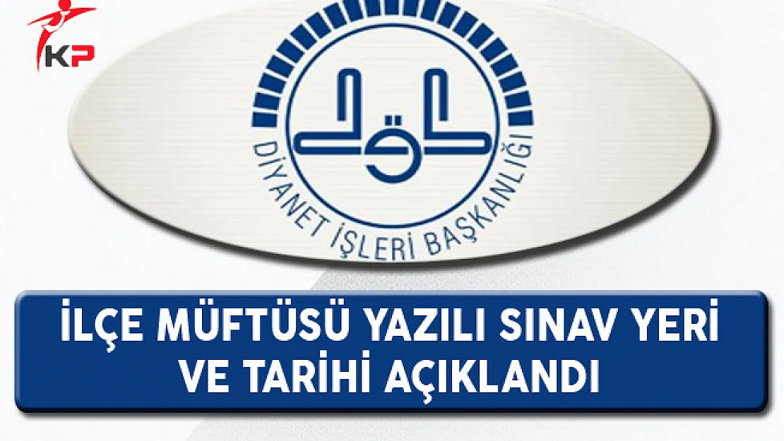 DİB İlçe Müftüsü Alımı Yazılı Sınav Yer ve Tarihi Açıklandı