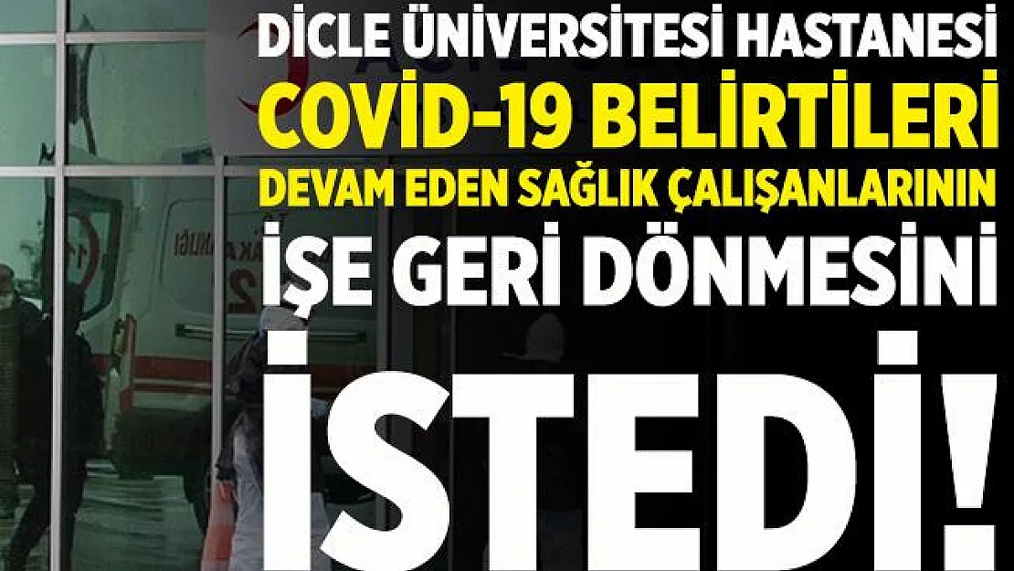 Dicle Üniversitesi Hastanesi'nden Covid-19 belirtileri devam eden sağlık çalışanlarına işe dönün çağrısı!