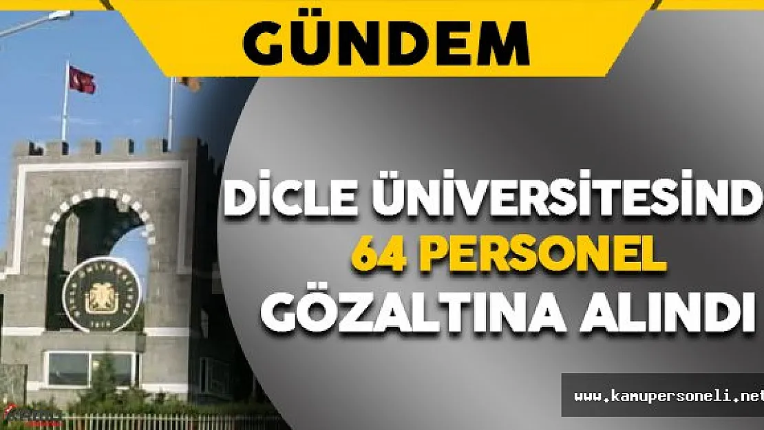 Dicle Üniversitesinde 64 Personel Gözaltına Alındı