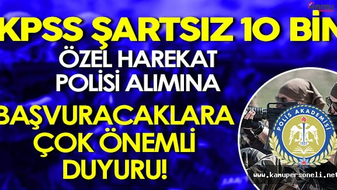 Dikkat: KPSS Şartsız 10 Bin Özel Harekat Alımı İçin Başvuracaklara Polis Akademisi'nden Önemli Duyuru