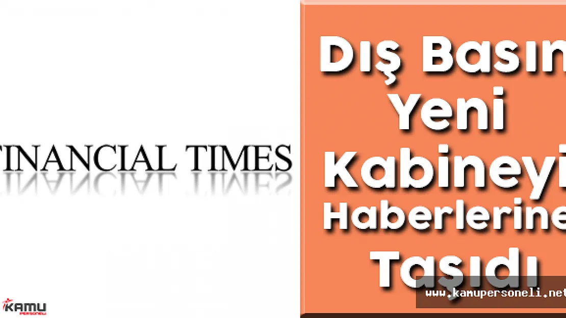 Dış Basın Yeni Kabineyi Haberlerine Taşıdı ( Yeni Kabine Güven Sağlama Amaçlı)