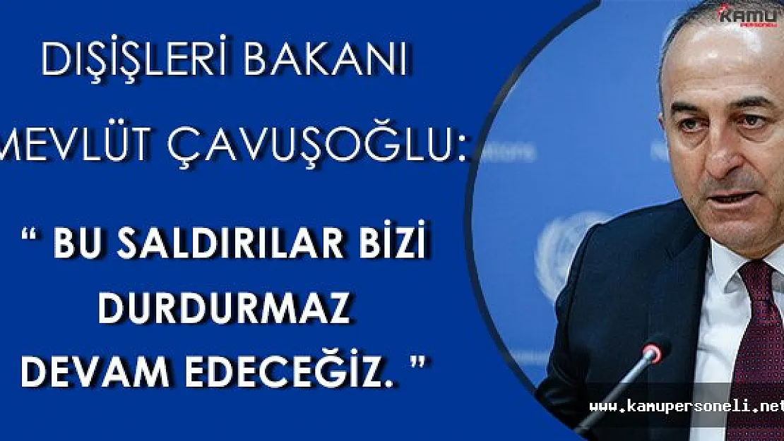 Dışişleri Bakanı: " Bu saldırılar bizi durdurmaz, devam edeceğiz. "