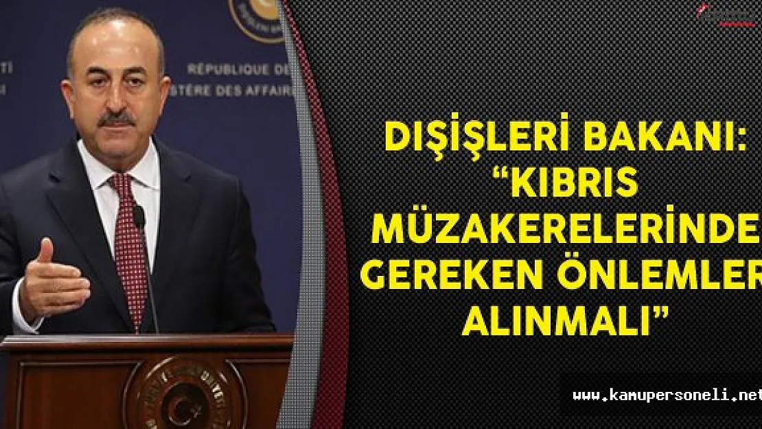 Dışişleri Bakanı Çavuşoğlu: Kbırıs Müzakerelerinde Gereken Önlemler Alınmalı