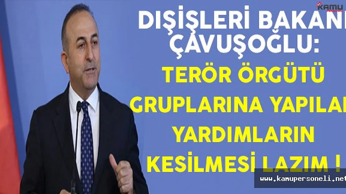Dışişleri Bakanı Çavuşoğlu: Terör Örgütü Gruplarına Yardımların Kesilmesi Lazım