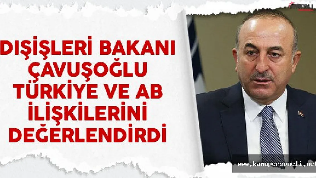 Dışişleri Bakanı Çavuşoğlu Türkiye Ve AB İlişkilerini Değerlendirdi