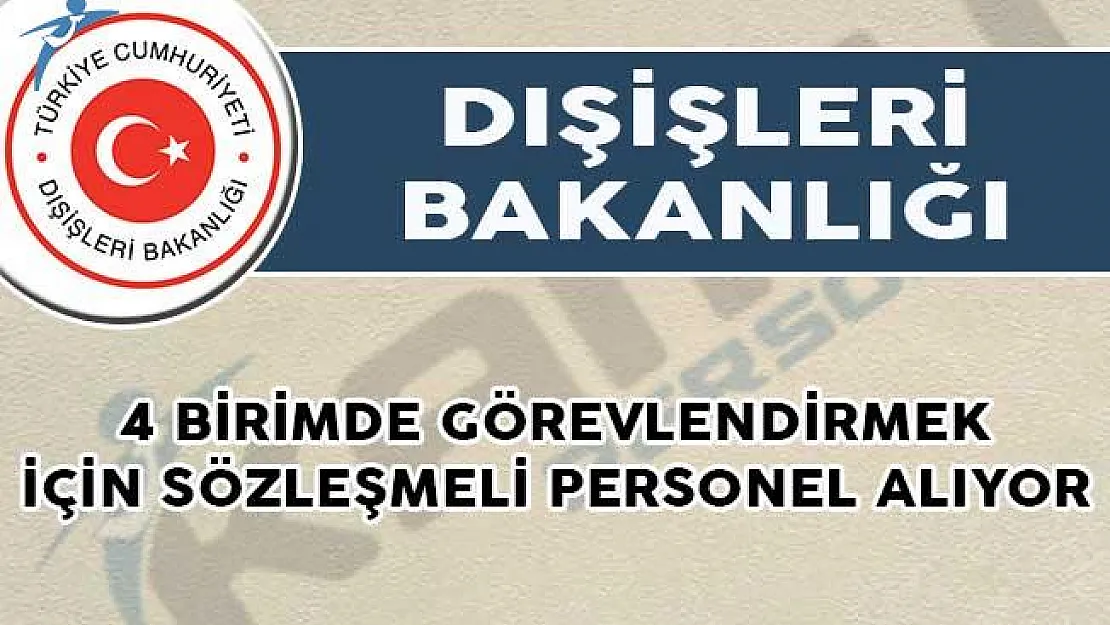 Dışişleri Bakanlığı 4 birimde görevlendirmek için sözleşmeli personel alıyor!