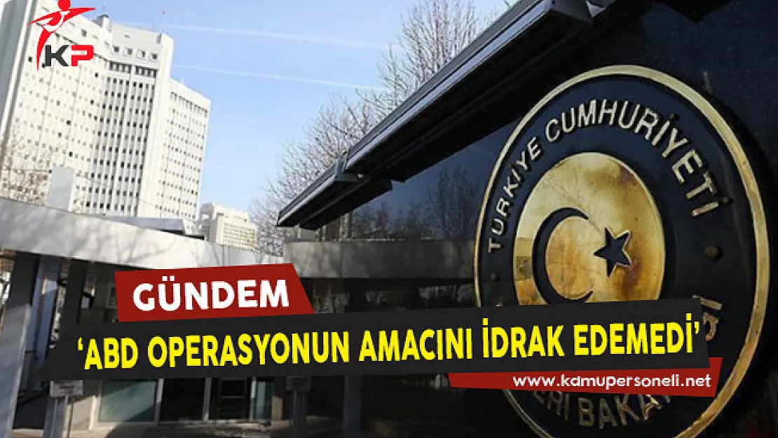 Dışişleri Bakanlığı: ABD Operasyonun Amacını İdrak Edemedi